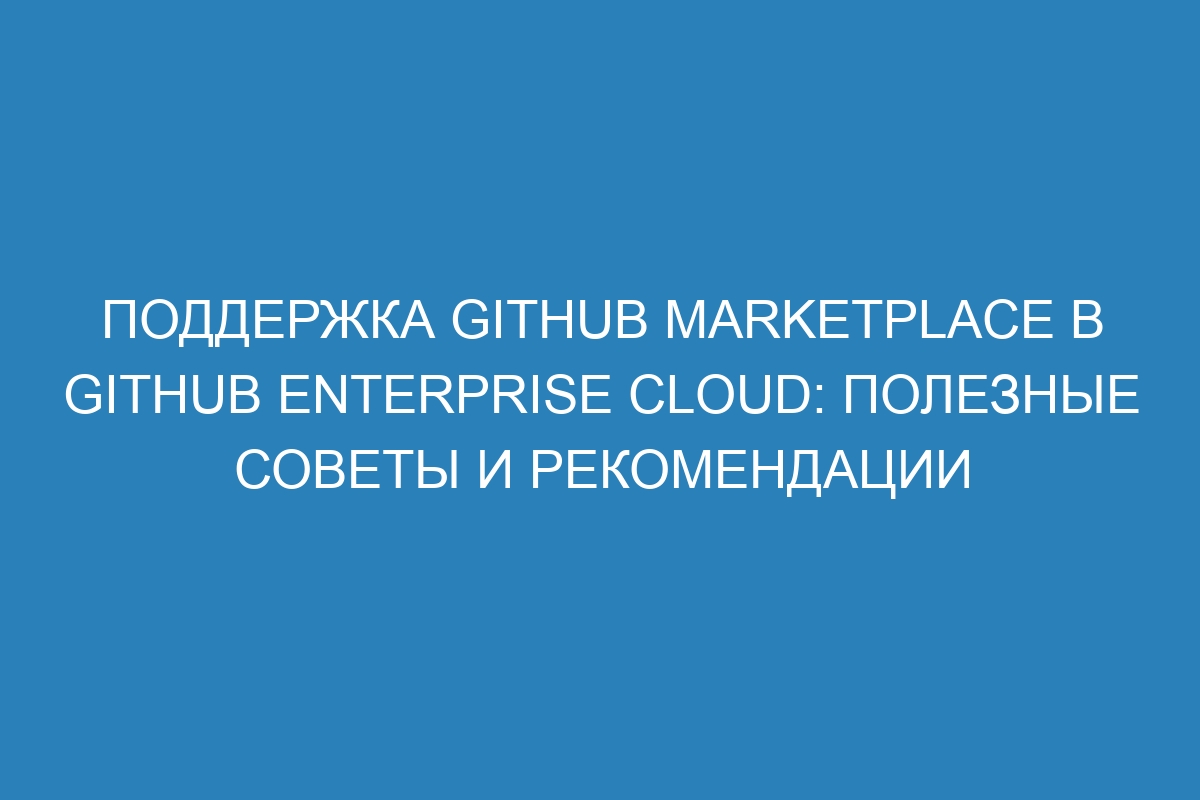 Поддержка GitHub Marketplace в GitHub Enterprise Cloud: полезные советы и рекомендации