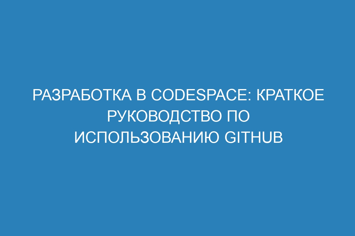 Разработка в Codespace: краткое руководство по использованию GitHub