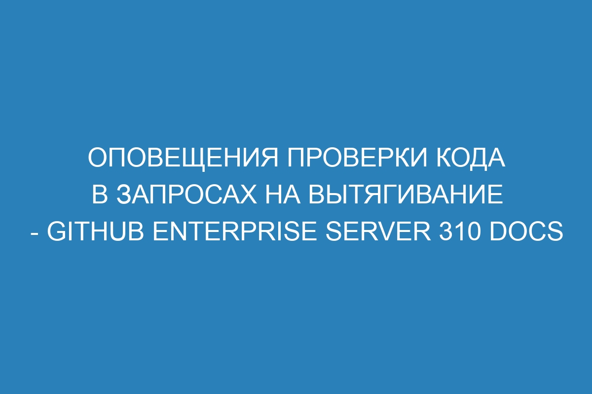 Оповещения проверки кода в запросах на вытягивание - GitHub Enterprise Server 310 Docs