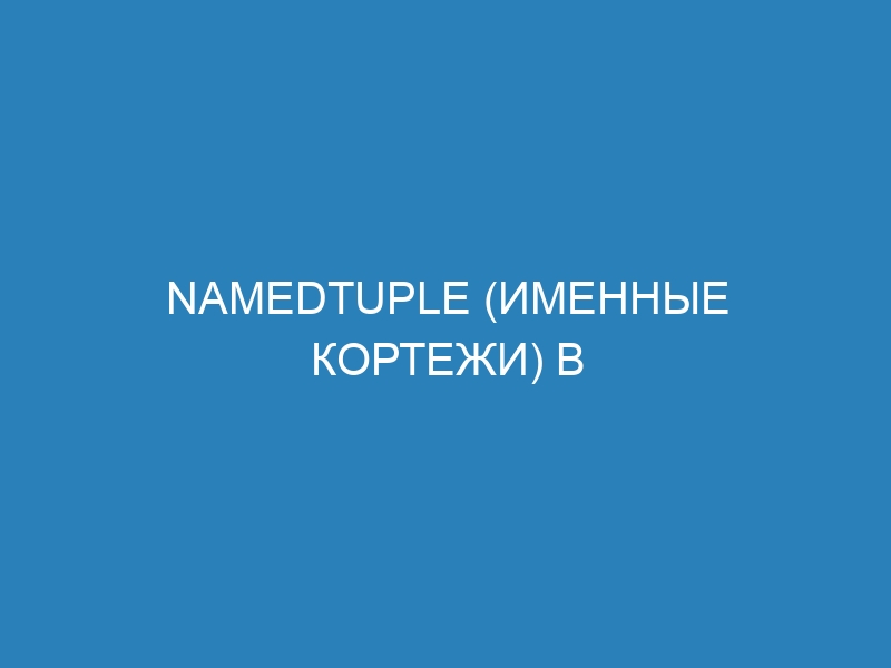 Namedtuple (именные кортежи) в Python: как создать неизменяемые объекты простым способом