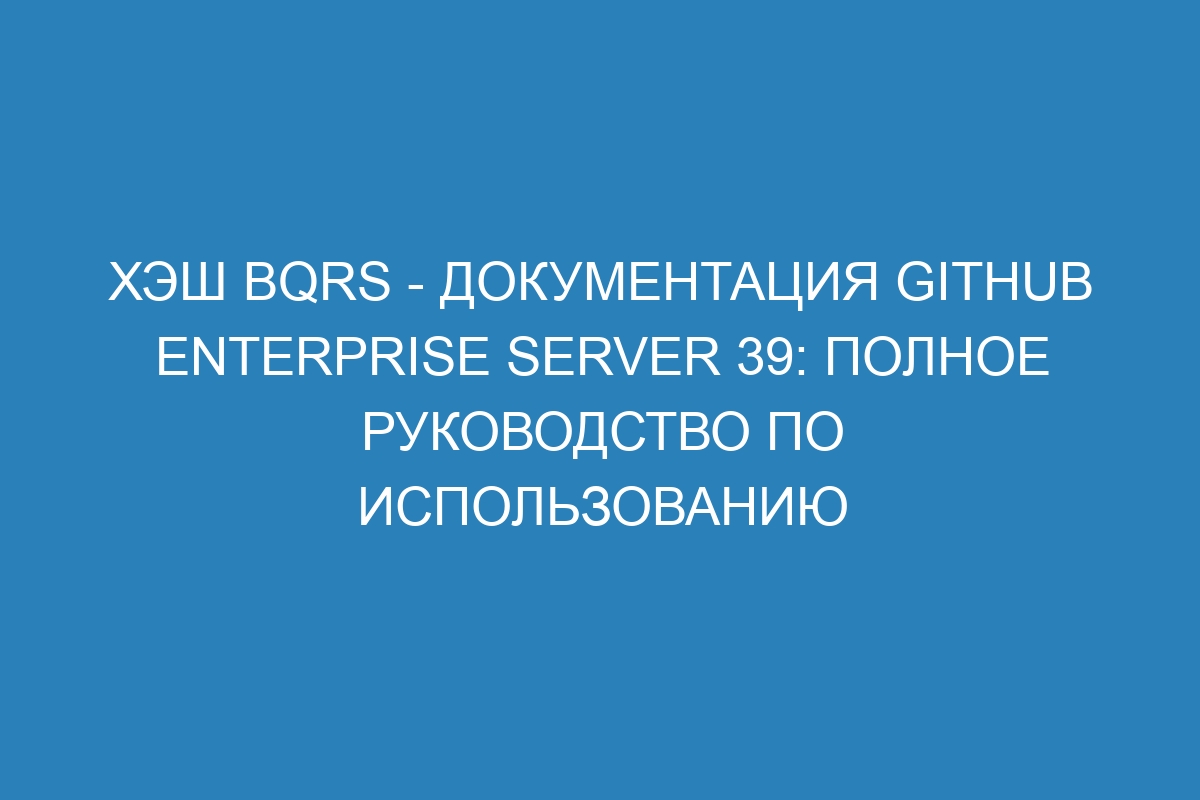 Хэш BQRS - документация GitHub Enterprise Server 39: полное руководство по использованию