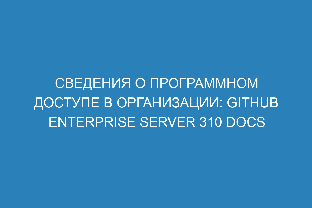 Сведения о программном доступе в организации: GitHub Enterprise Server 310 Docs