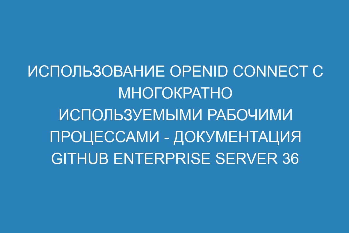 Использование OpenID Connect с многократно используемыми рабочими процессами - документация GitHub Enterprise Server 36