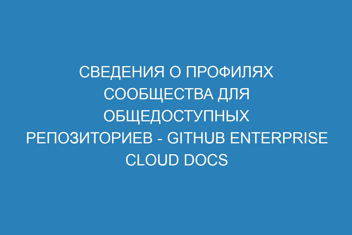 Сведения о профилях сообщества для общедоступных репозиториев - GitHub Enterprise Cloud Docs