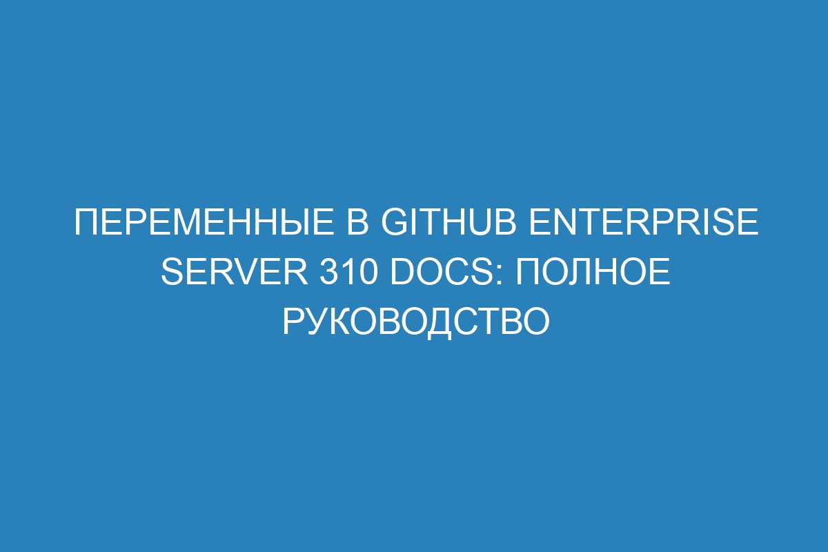 Переменные в GitHub Enterprise Server 310 Docs: Полное руководство