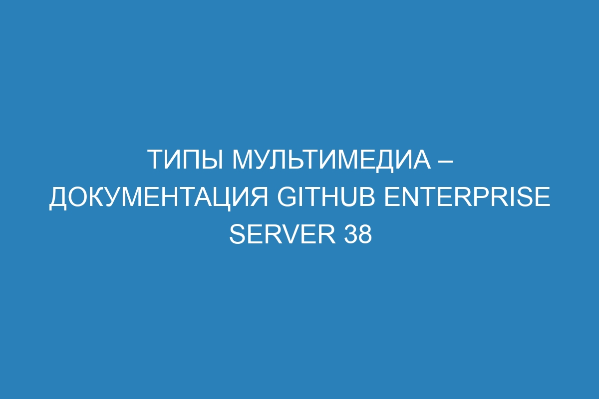 Типы мультимедиа – документация GitHub Enterprise Server 38