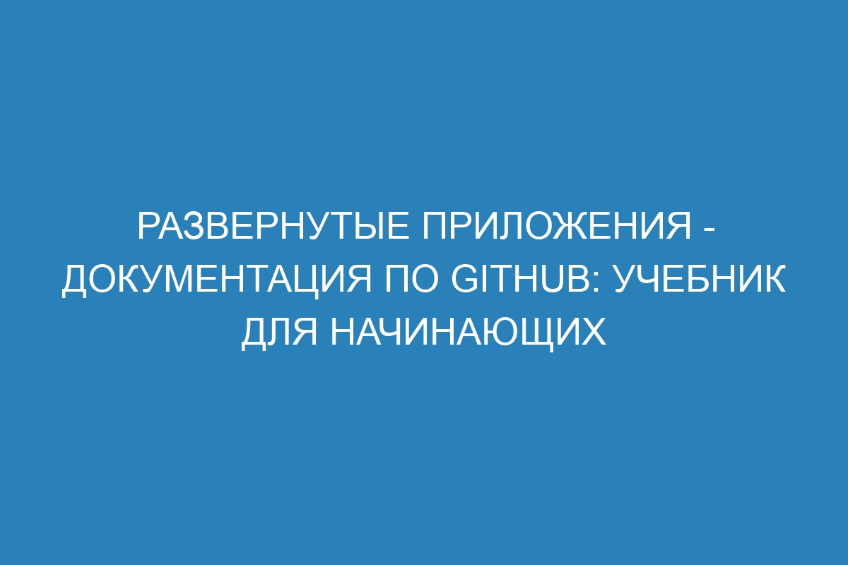 Развернутые приложения - Документация по GitHub: учебник для начинающих