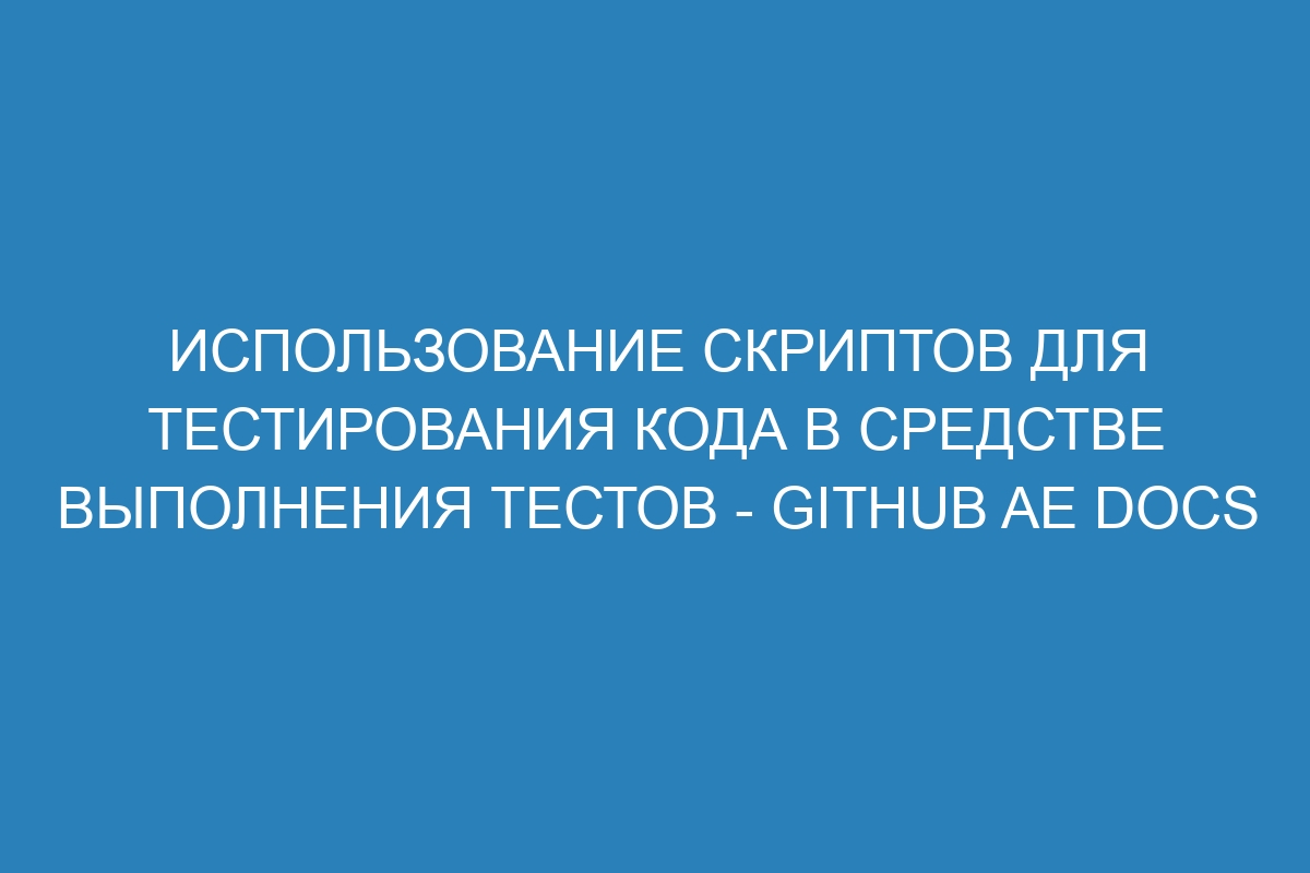 Использование скриптов для тестирования кода в средстве выполнения тестов - GitHub AE Docs