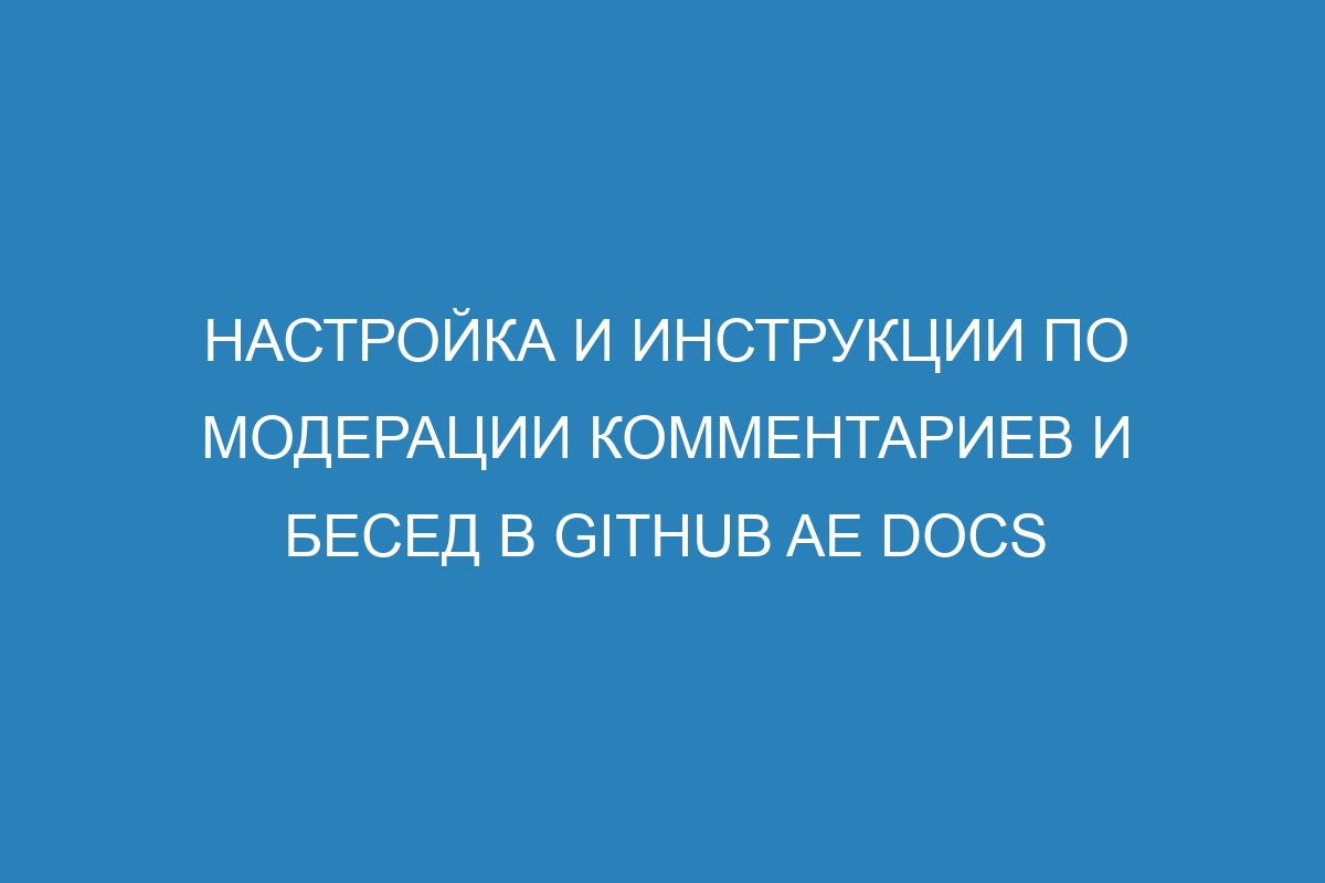 Настройка и инструкции по модерации комментариев и бесед в GitHub AE Docs