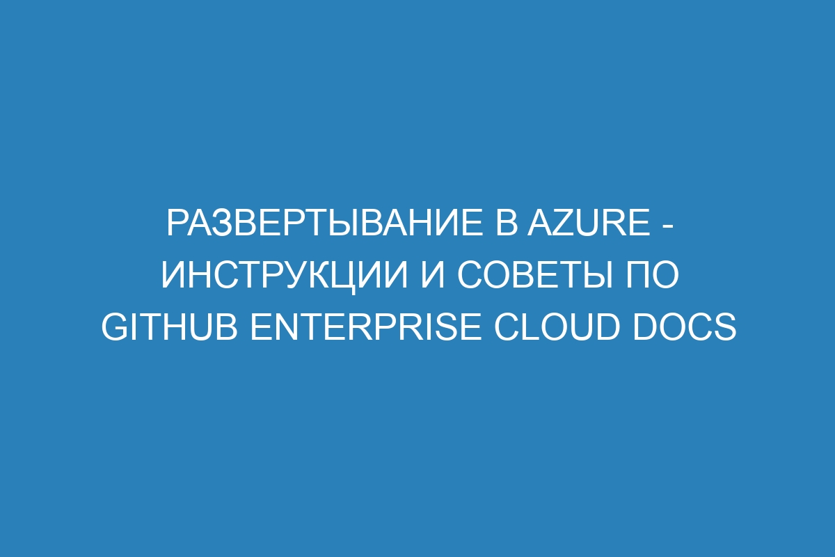 Развертывание в Azure - Инструкции и советы по GitHub Enterprise Cloud Docs