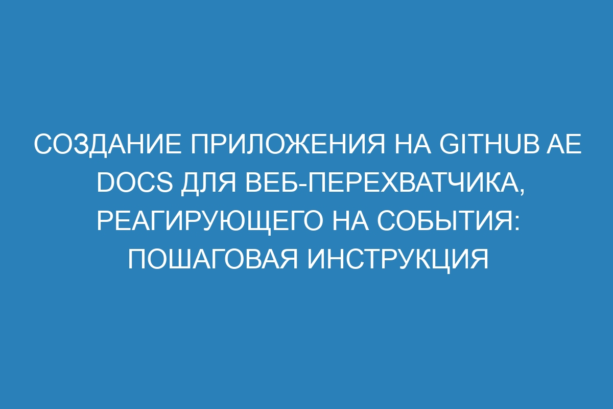 Создание приложения на GitHub AE Docs для веб-перехватчика, реагирующего на события: пошаговая инструкция