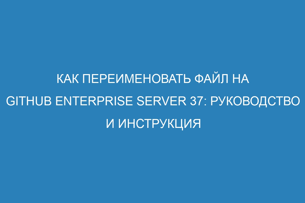 Как переименовать файл на GitHub Enterprise Server 37: руководство и инструкция