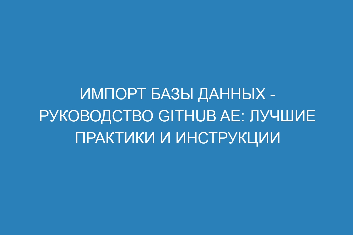 Импорт базы данных - Руководство GitHub AE: лучшие практики и инструкции