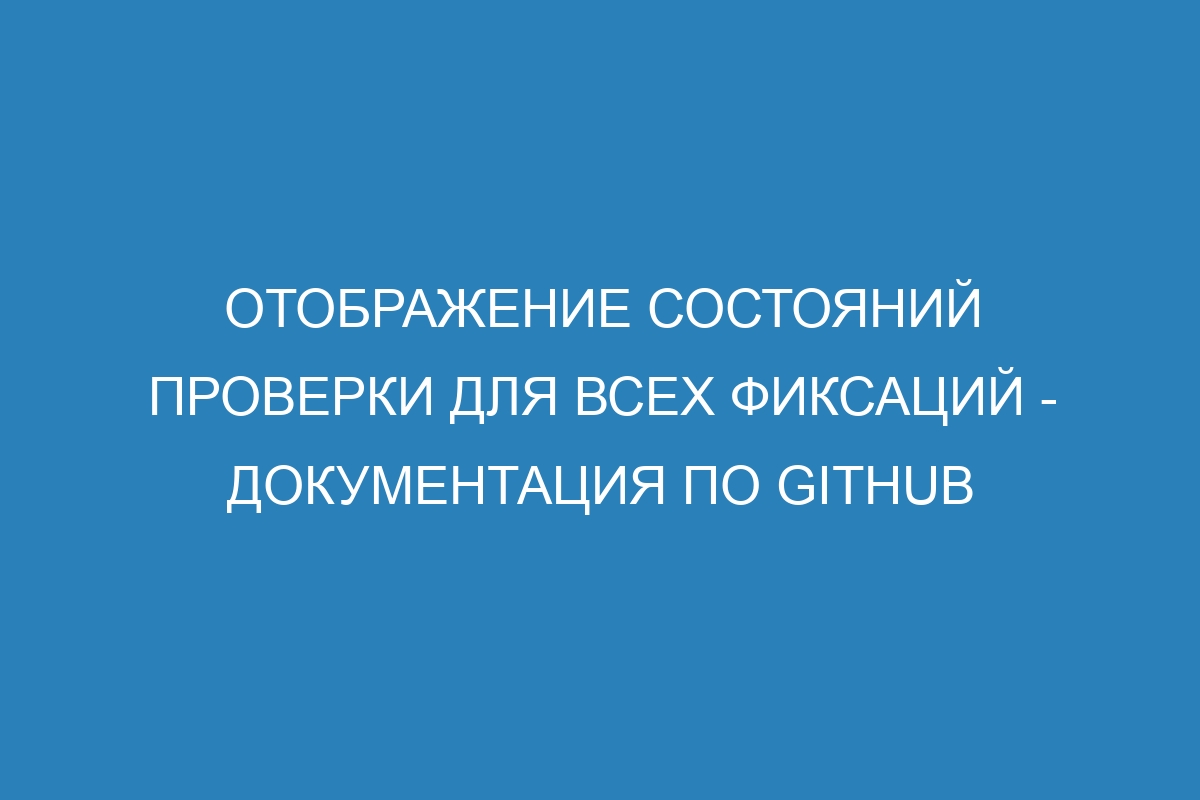 Отображение состояний проверки для всех фиксаций - Документация по GitHub