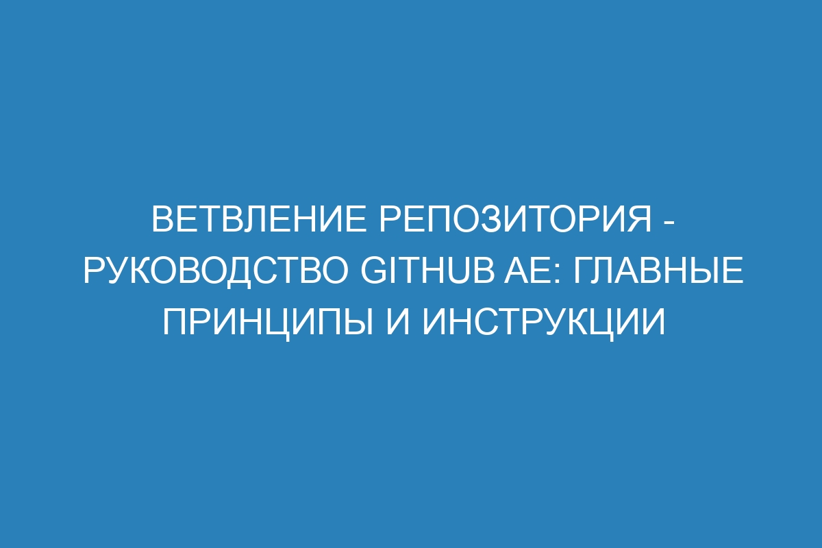 Ветвление репозитория - Руководство GitHub AE: главные принципы и инструкции