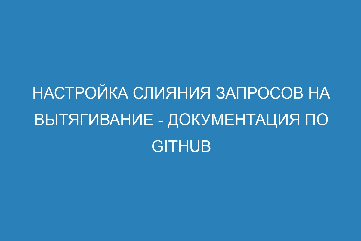 Настройка слияния запросов на вытягивание - Документация по GitHub