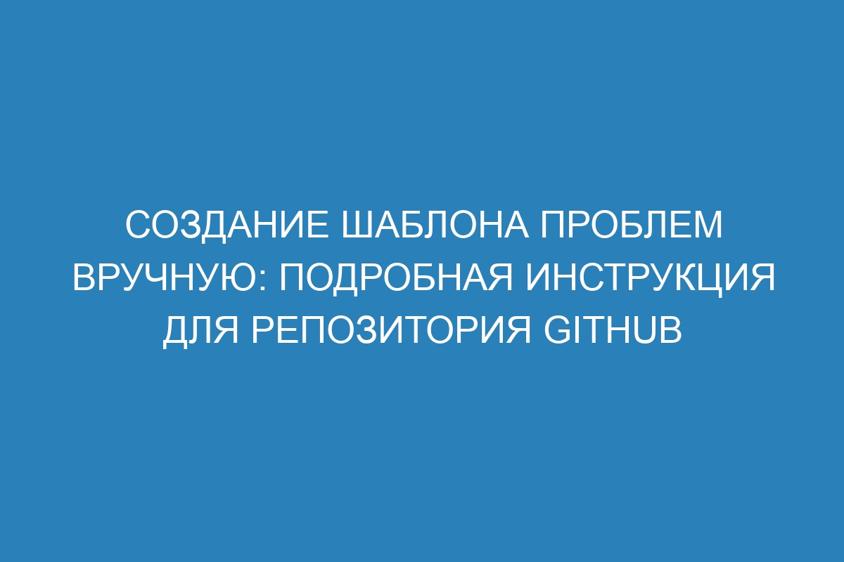 Создание шаблона проблем вручную: подробная инструкция для репозитория GitHub