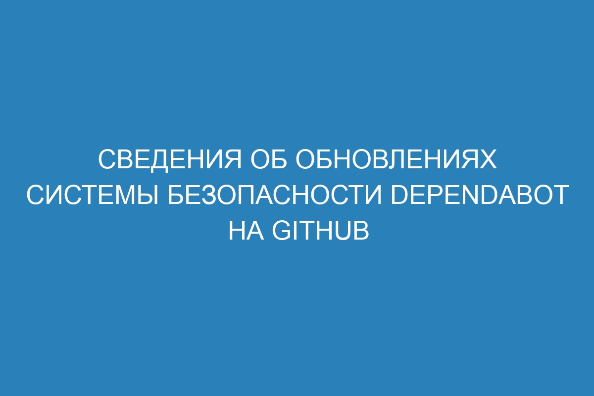 Сведения об обновлениях системы безопасности Dependabot на GitHub