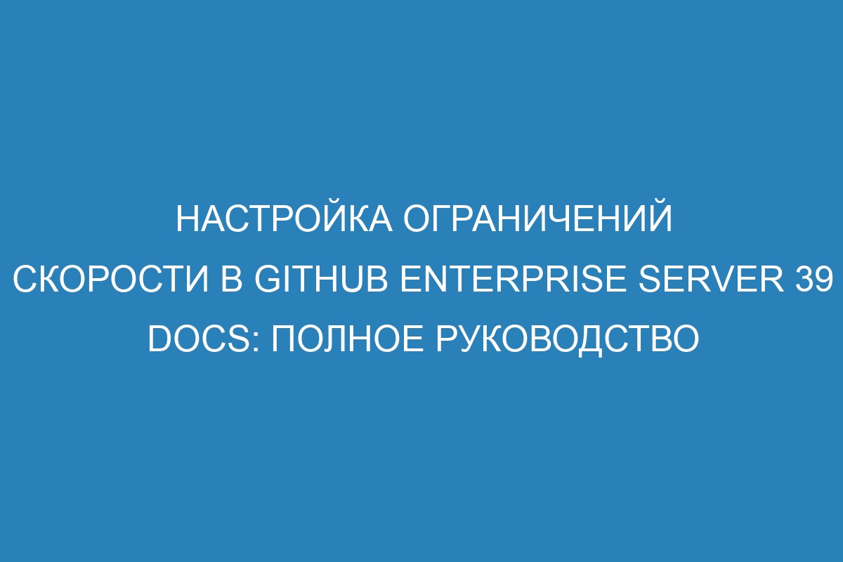 Настройка ограничений скорости в GitHub Enterprise Server 39 Docs: полное руководство