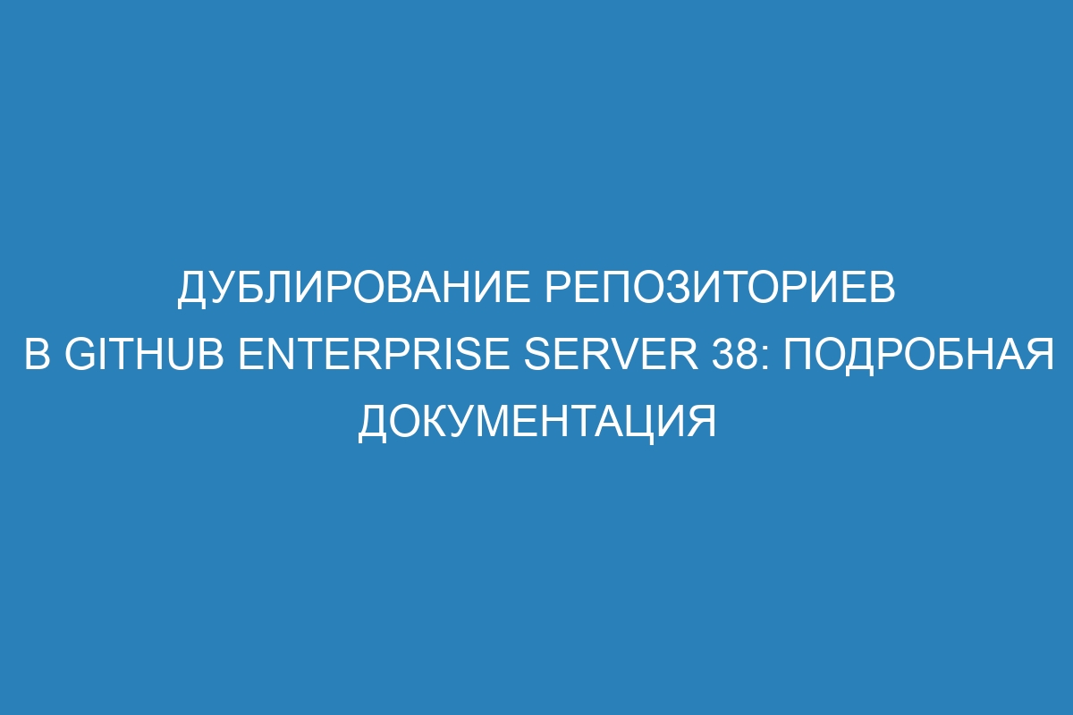 Дублирование репозиториев в GitHub Enterprise Server 38: подробная документация