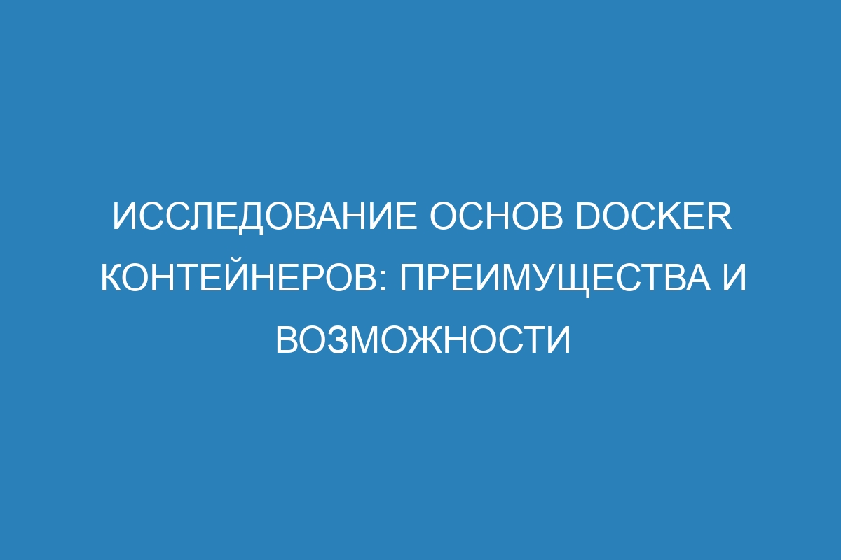 Исследование основ Docker контейнеров: преимущества и возможности