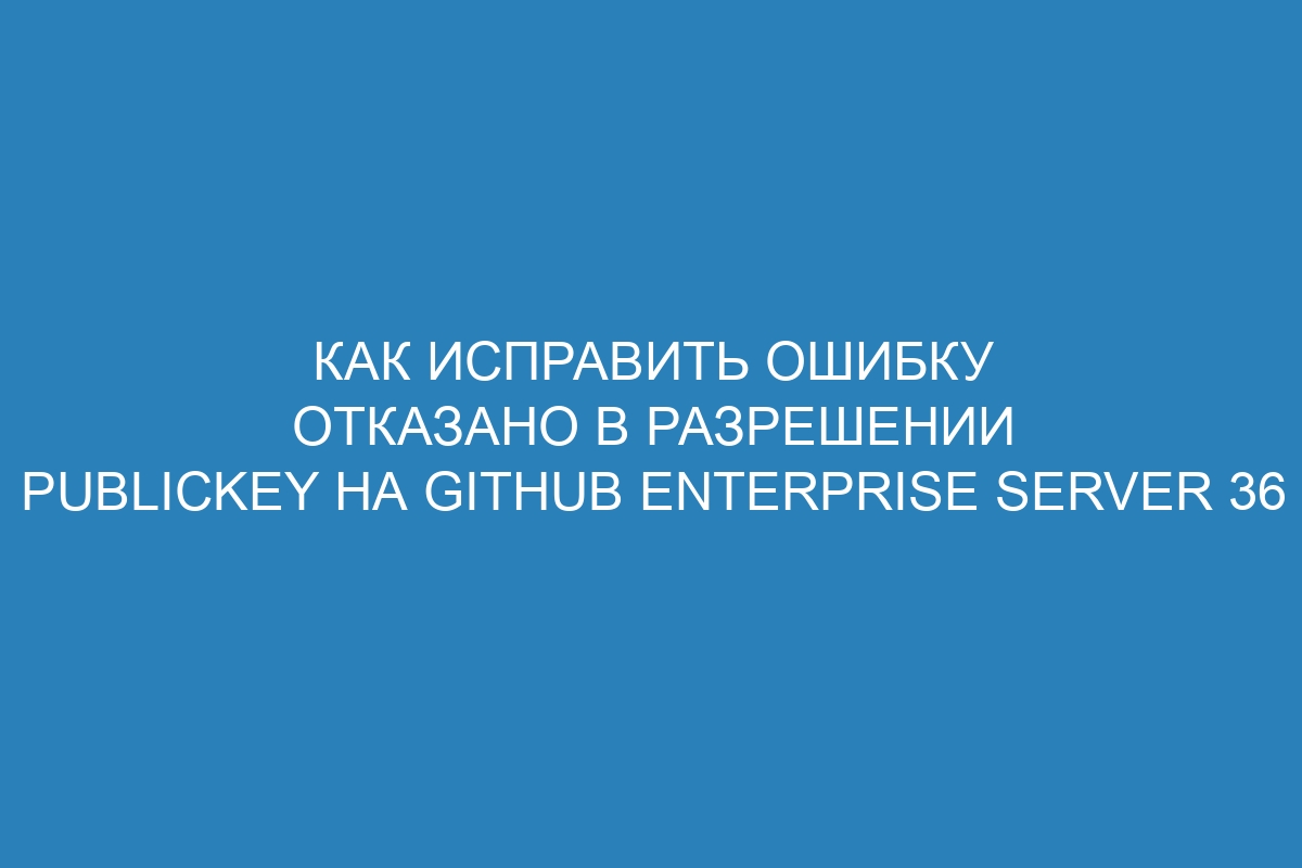 Как исправить ошибку отказано в разрешении publickey на GitHub Enterprise Server 36