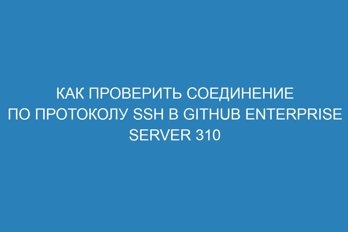 Как проверить соединение по протоколу SSH в GitHub Enterprise Server 310