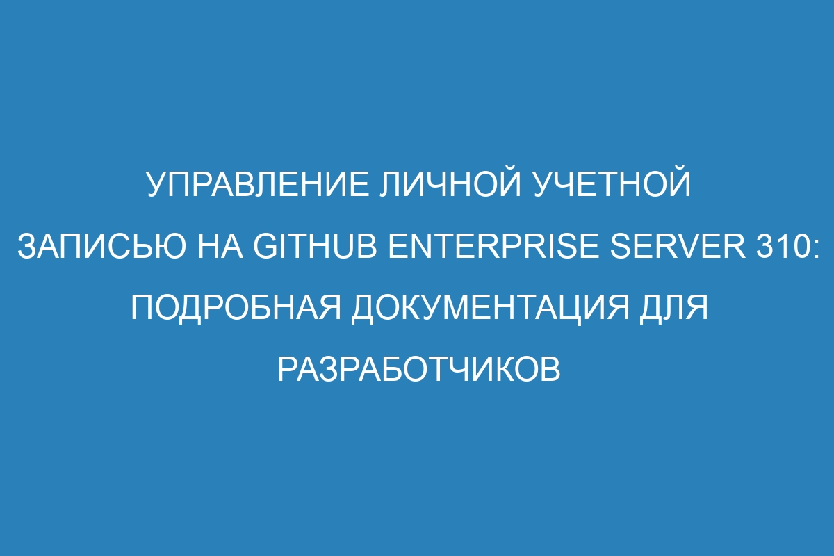 Управление личной учетной записью на GitHub Enterprise Server 310: подробная документация для разработчиков