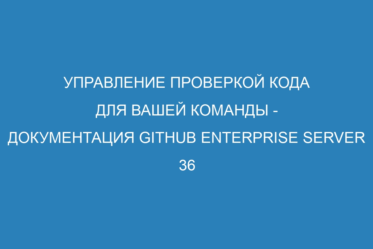 Управление проверкой кода для вашей команды - документация GitHub Enterprise Server 36