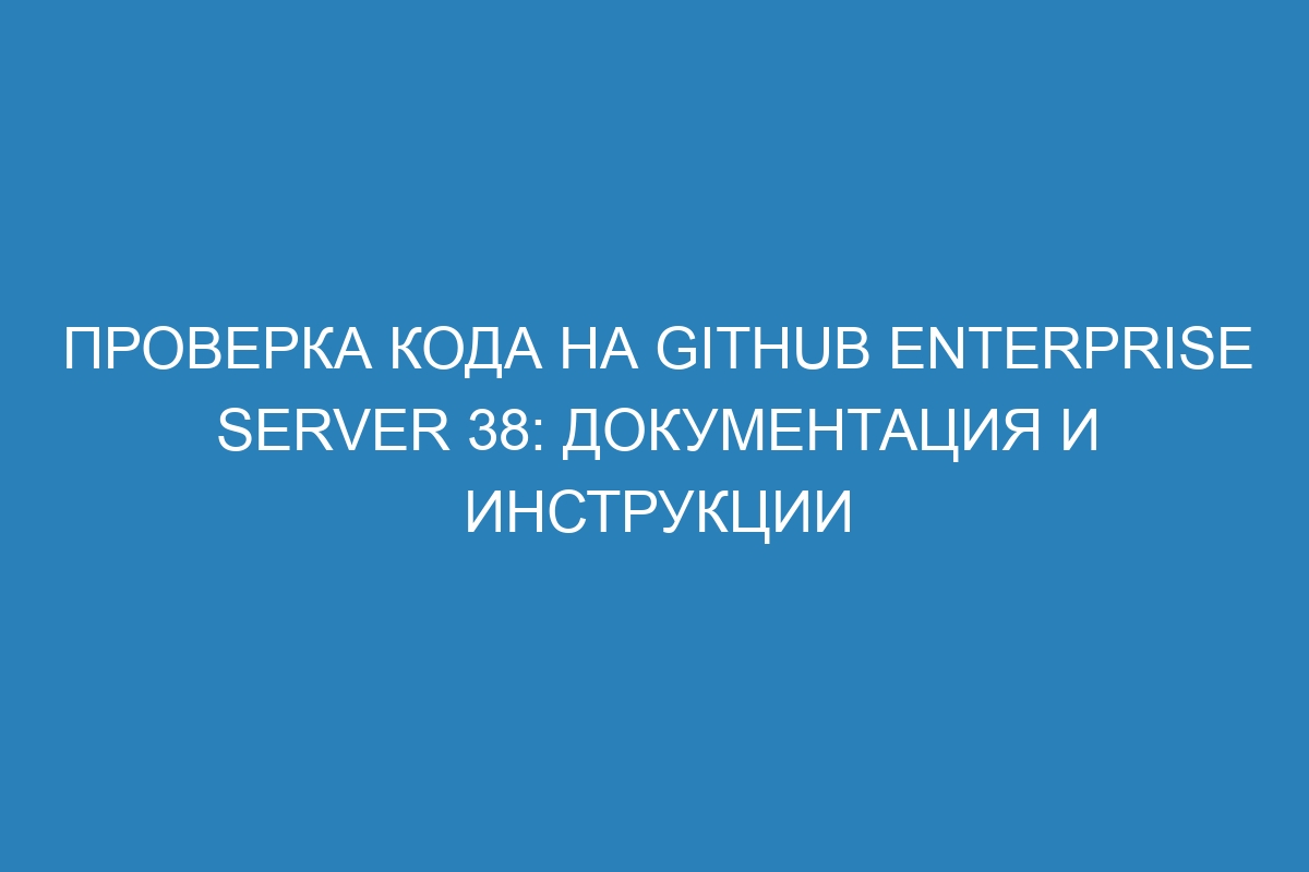 Проверка кода на GitHub Enterprise Server 38: документация и инструкции