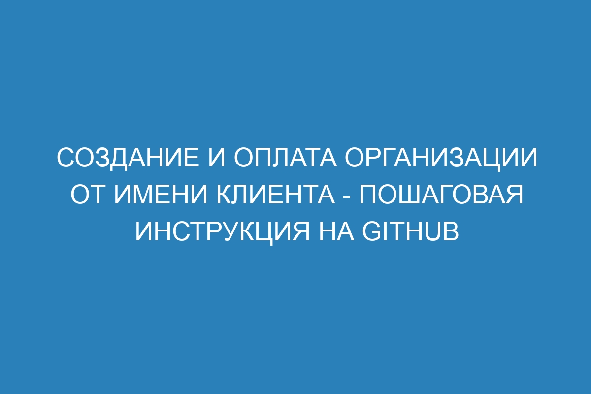 Создание и оплата организации от имени клиента - пошаговая инструкция на GitHub