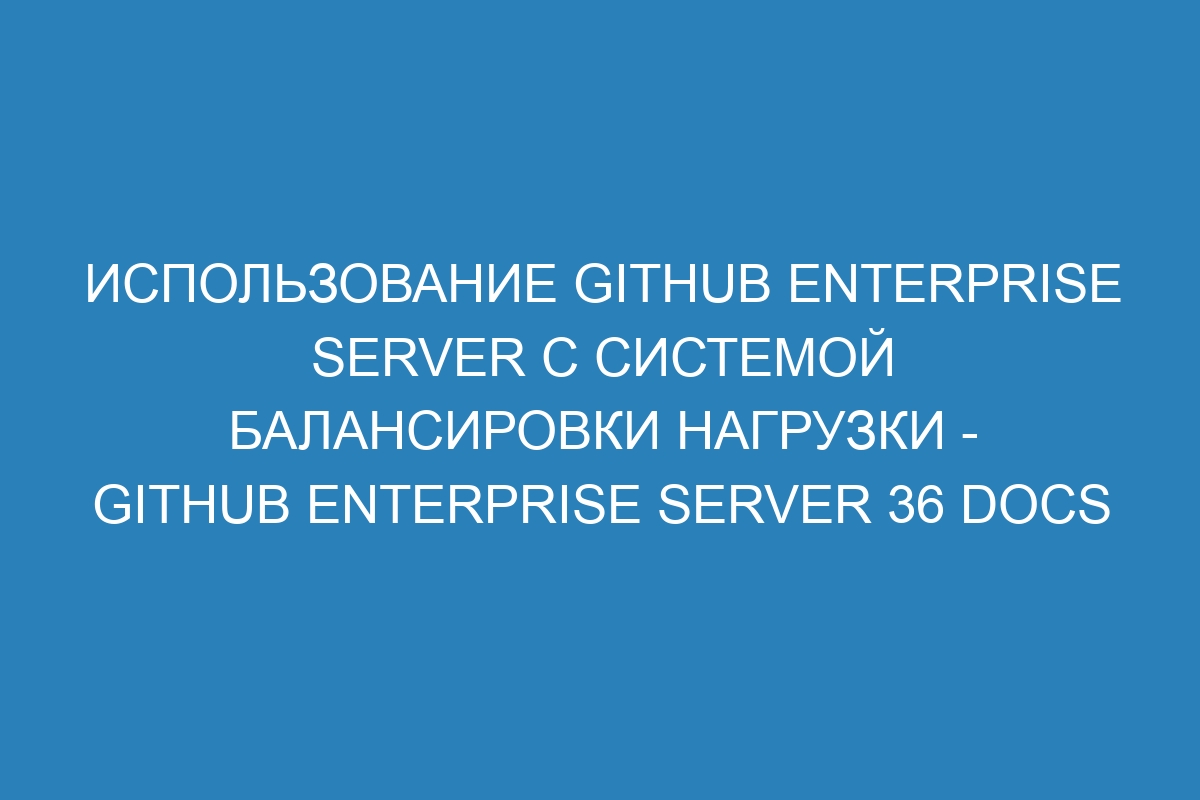 Использование GitHub Enterprise Server с системой балансировки нагрузки - GitHub Enterprise Server 36 Docs