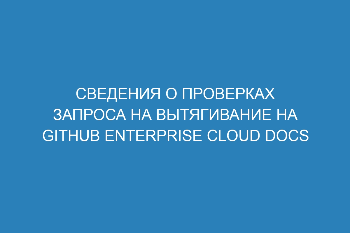 Сведения о проверках запроса на вытягивание на GitHub Enterprise Cloud Docs