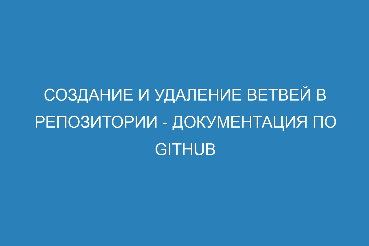 Создание и удаление ветвей в репозитории - Документация по GitHub