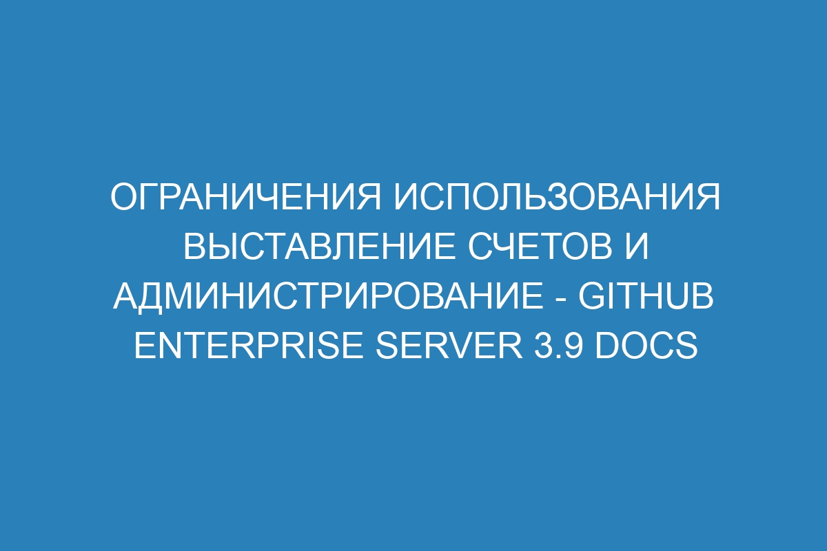 Ограничения использования выставление счетов и администрирование - GitHub Enterprise Server 3.9 Docs