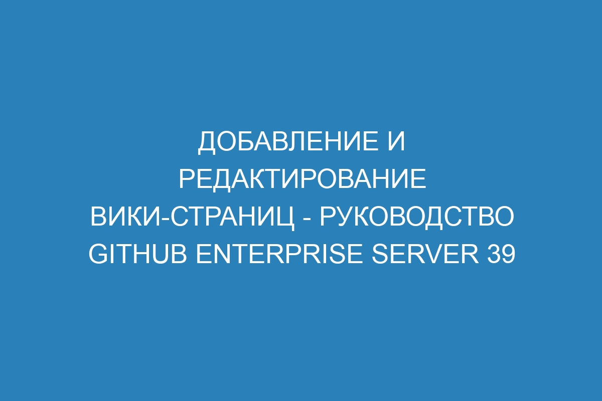 Добавление и редактирование вики-страниц - Руководство GitHub Enterprise Server 39