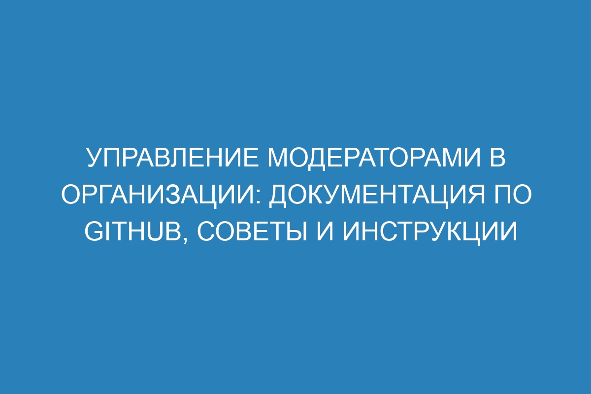 Управление модераторами в организации: документация по GitHub, советы и инструкции