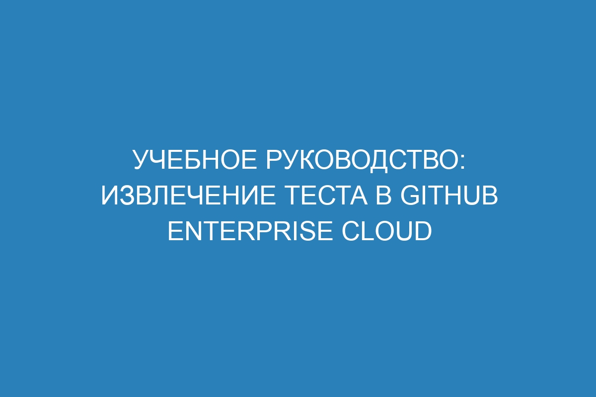 Учебное руководство: извлечение теста в GitHub Enterprise Cloud