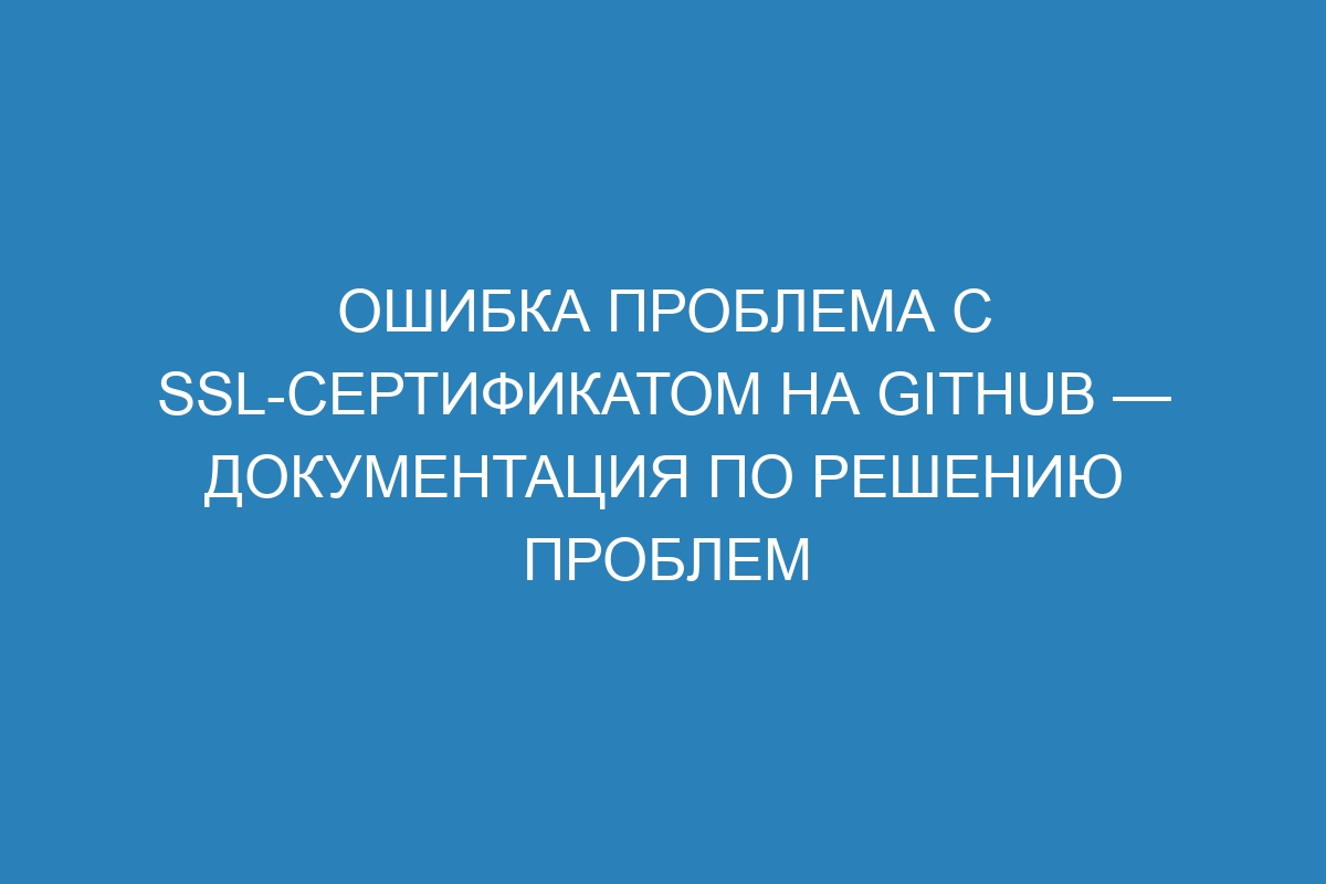 Ошибка проблема с SSL-сертификатом на GitHub — Документация по решению проблем