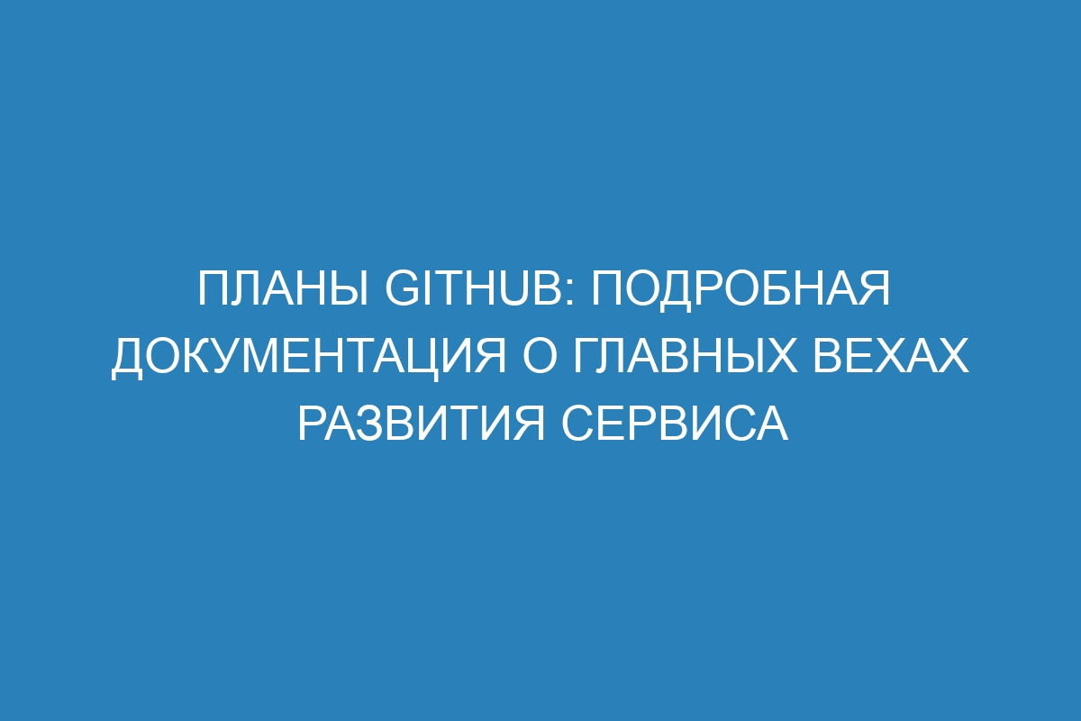 Планы GitHub: подробная документация о главных вехах развития сервиса
