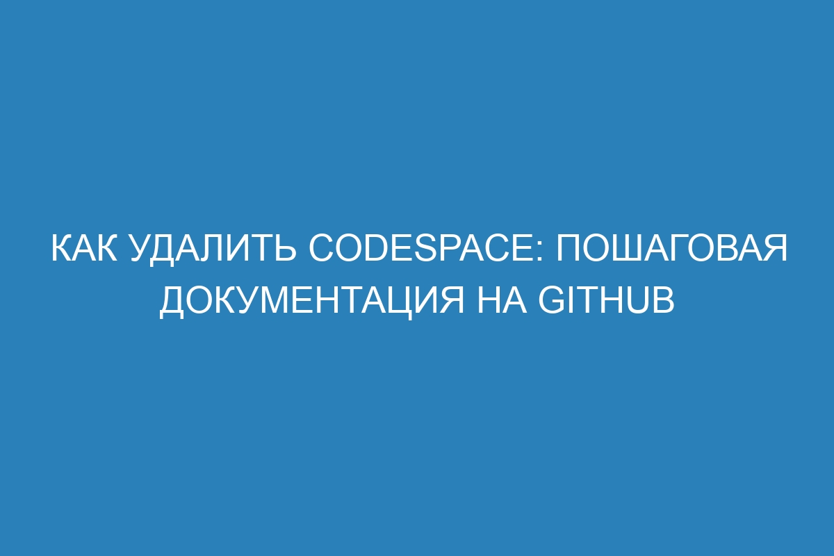 Как удалить Codespace: пошаговая документация на GitHub