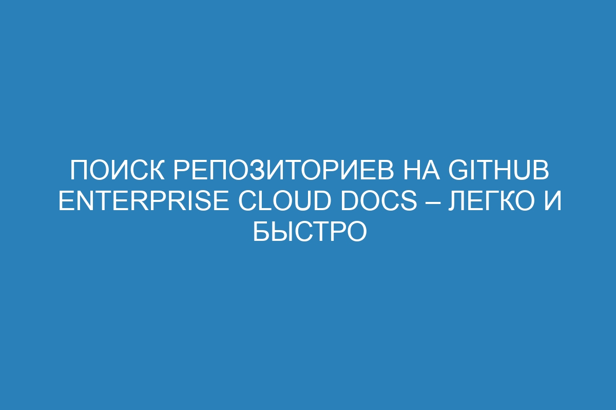 Поиск репозиториев на GitHub Enterprise Cloud Docs – легко и быстро