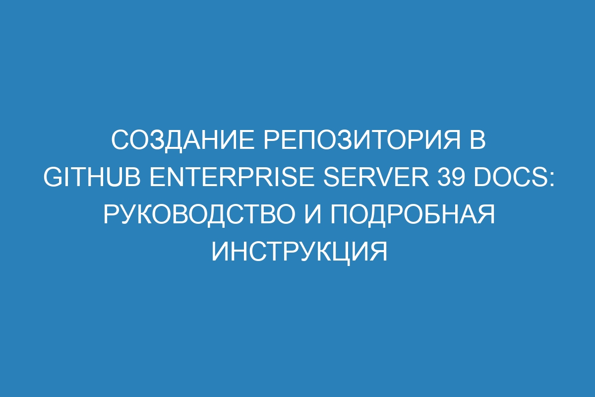 Создание репозитория в GitHub Enterprise Server 39 Docs: руководство и подробная инструкция