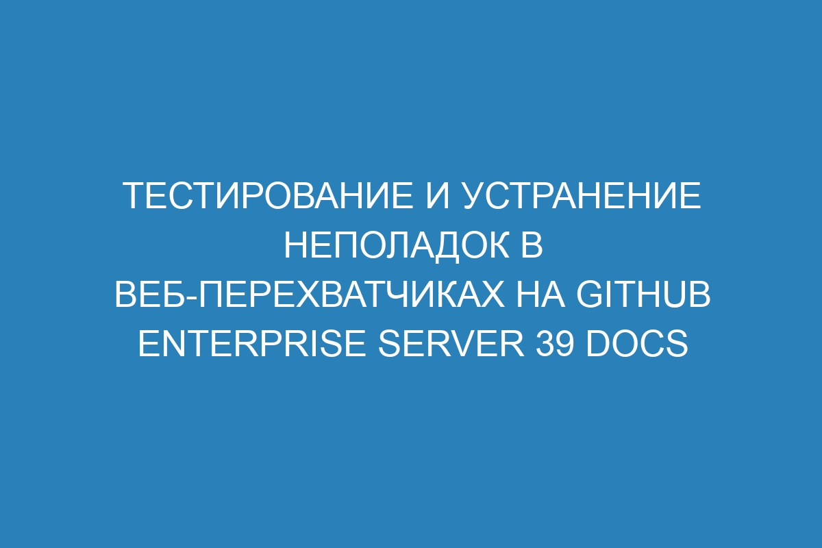 Тестирование и устранение неполадок в веб-перехватчиках на GitHub Enterprise Server 39 Docs