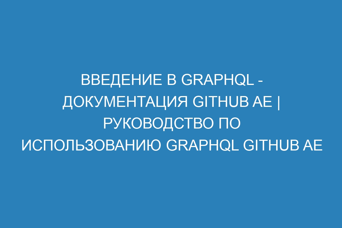 Введение в GraphQL - документация GitHub AE | Руководство по использованию GraphQL GitHub AE