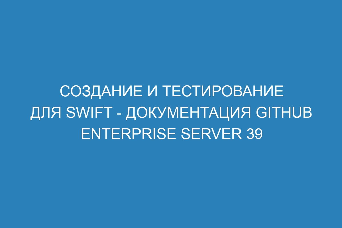 Создание и тестирование для Swift - документация GitHub Enterprise Server 39