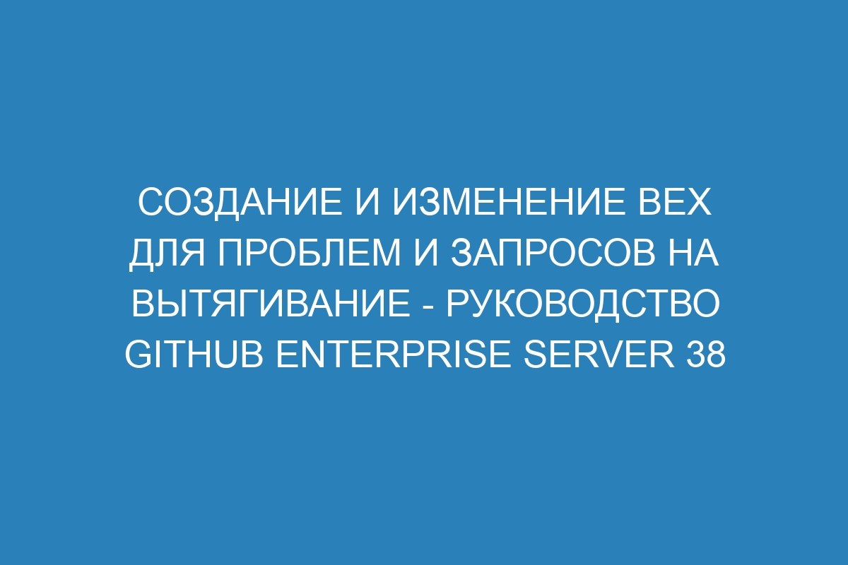 Создание и изменение вех для проблем и запросов на вытягивание - руководство GitHub Enterprise Server 38