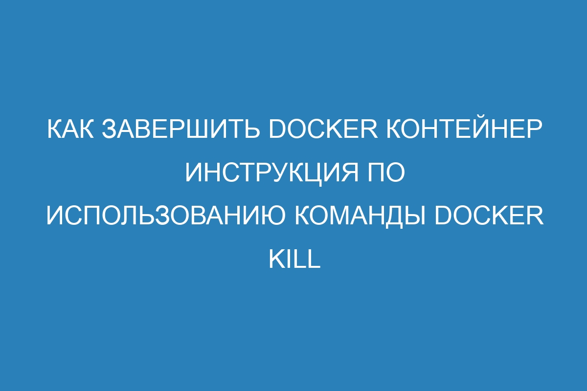 Как завершить Docker контейнер инструкция по использованию команды Docker kill