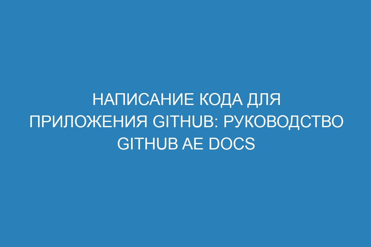 Написание кода для приложения GitHub: руководство GitHub AE Docs