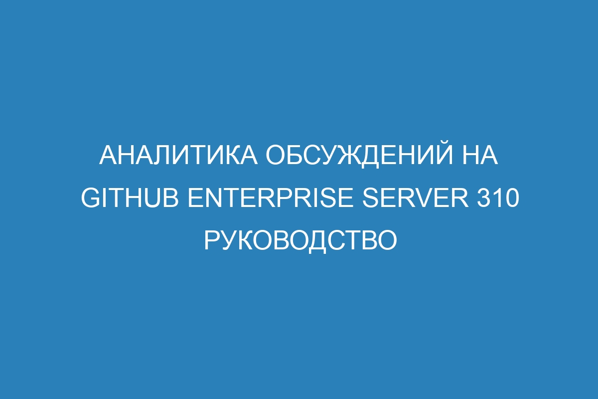 Аналитика обсуждений на GitHub Enterprise Server 310 руководство